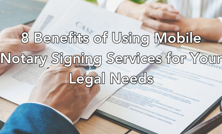 8 Benefits of Using Mobile Notary Signing Services for Your Legal Needs